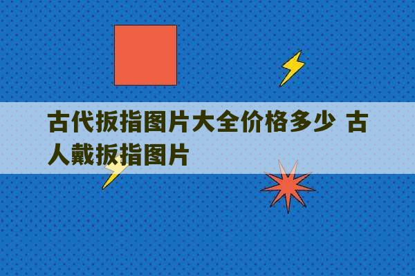 古代扳指图片大全价格多少 古人戴扳指图片-第1张图片-文玩群