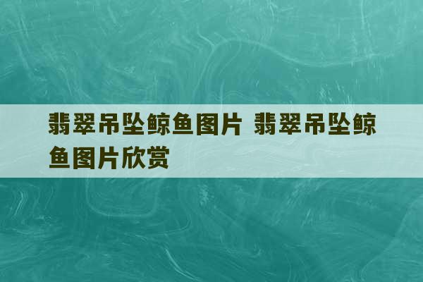 翡翠吊坠鲸鱼图片 翡翠吊坠鲸鱼图片欣赏-第1张图片-文玩群