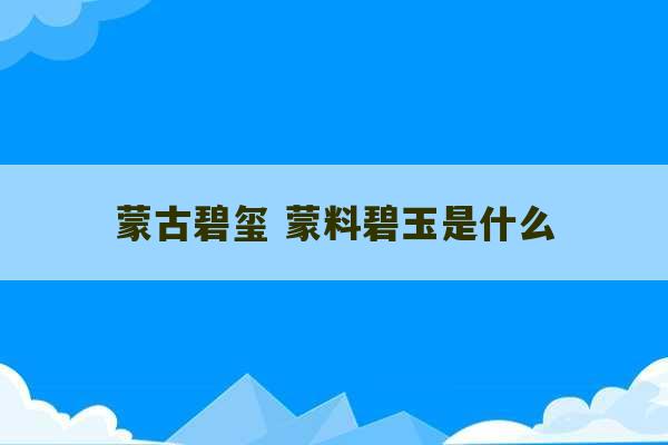 蒙古碧玺 蒙料碧玉是什么-第1张图片-文玩群