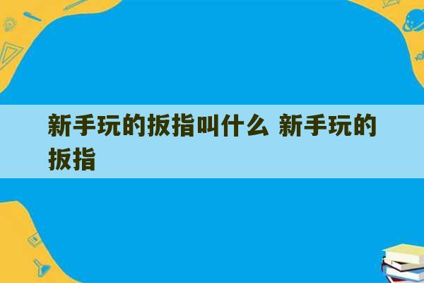 新手玩的扳指叫什么 新手玩的扳指-第1张图片-文玩群