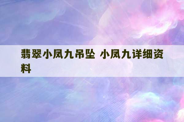 翡翠小凤九吊坠 小凤九详细资料-第1张图片-文玩群