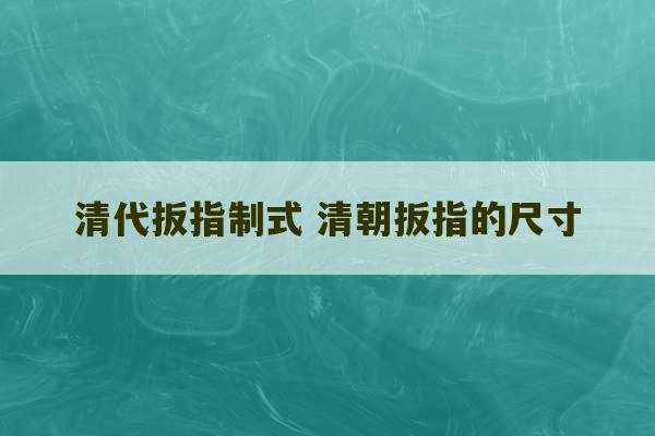 清代扳指制式 清朝扳指的尺寸-第1张图片-文玩群