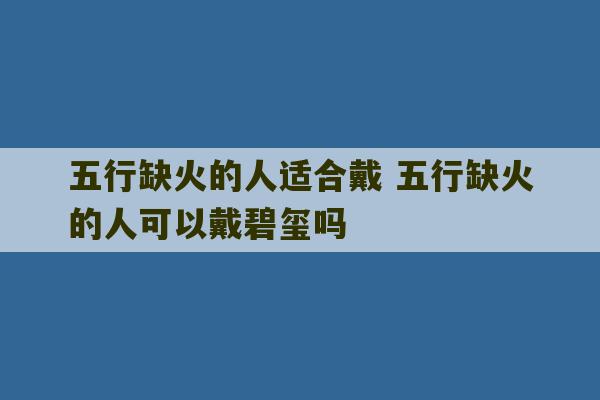 五行缺火的人适合戴 五行缺火的人可以戴碧玺吗-第1张图片-文玩群