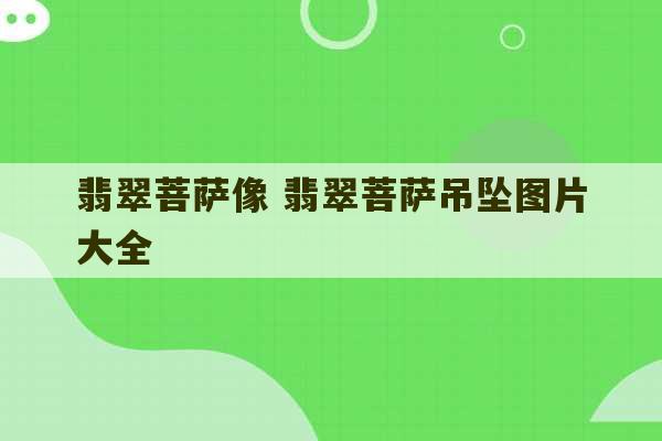 翡翠菩萨像 翡翠菩萨吊坠图片大全-第1张图片-文玩群