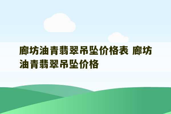 廊坊油青翡翠吊坠价格表 廊坊油青翡翠吊坠价格-第1张图片-文玩群