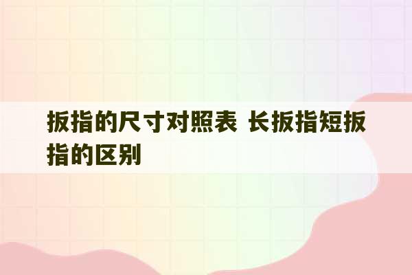 扳指的尺寸对照表 长扳指短扳指的区别-第1张图片-文玩群