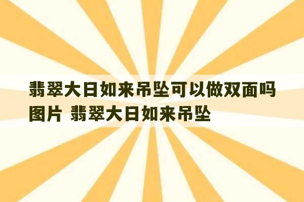 翡翠大日如来吊坠可以做双面吗图片 翡翠大日如来吊坠-第1张图片-文玩群