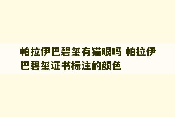 帕拉伊巴碧玺有猫眼吗 帕拉伊巴碧玺证书标注的颜色-第1张图片-文玩群