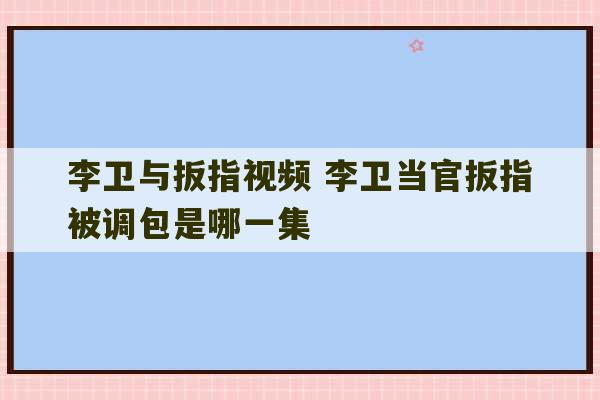 李卫与扳指视频 李卫当官扳指被调包是哪一集-第1张图片-文玩群