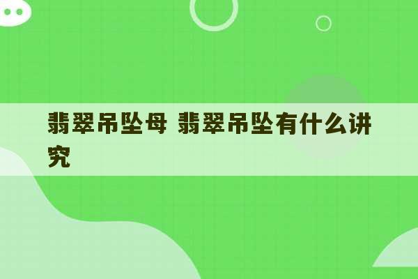 翡翠吊坠母 翡翠吊坠有什么讲究-第1张图片-文玩群