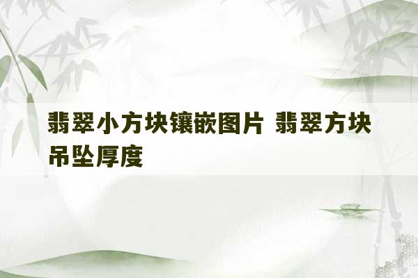 翡翠小方块镶嵌图片 翡翠方块吊坠厚度-第1张图片-文玩群