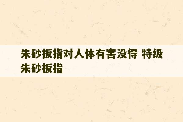 朱砂扳指对人体有害没得 特级朱砂扳指-第1张图片-文玩群