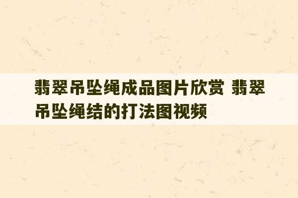 翡翠吊坠绳成品图片欣赏 翡翠吊坠绳结的打法图视频-第1张图片-文玩群