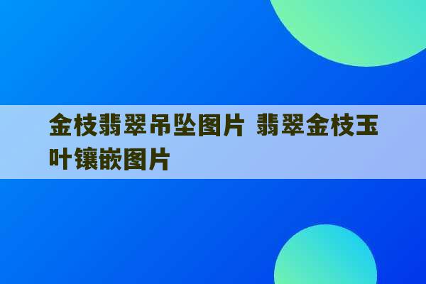 金枝翡翠吊坠图片 翡翠金枝玉叶镶嵌图片-第1张图片-文玩群