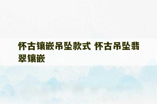 怀古镶嵌吊坠款式 怀古吊坠翡翠镶嵌-第1张图片-文玩群