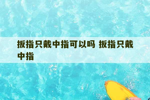 扳指只戴中指可以吗 扳指只戴中指-第1张图片-文玩群