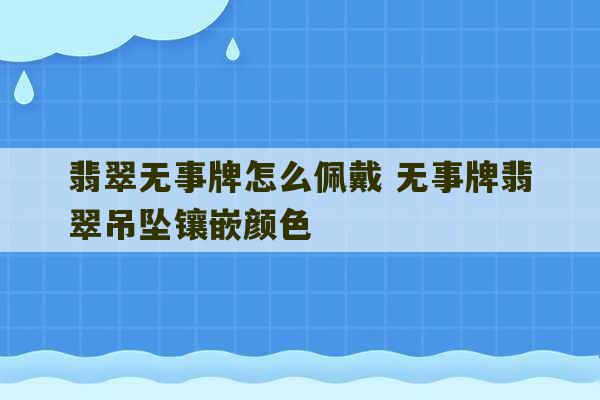 翡翠无事牌怎么佩戴 无事牌翡翠吊坠镶嵌颜色-第1张图片-文玩群