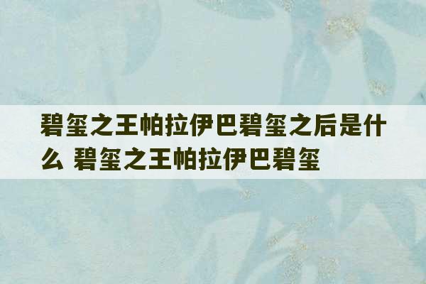 碧玺之王帕拉伊巴碧玺之后是什么 碧玺之王帕拉伊巴碧玺-第1张图片-文玩群