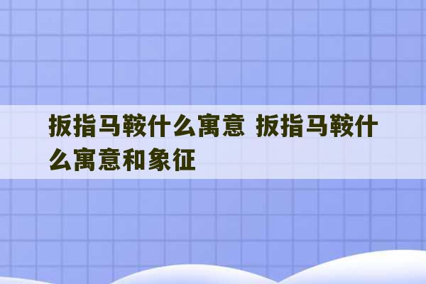 扳指马鞍什么寓意 扳指马鞍什么寓意和象征-第1张图片-文玩群