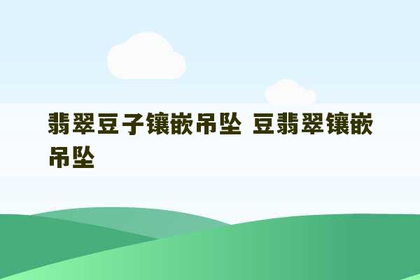 翡翠豆子镶嵌吊坠 豆翡翠镶嵌吊坠-第1张图片-文玩群