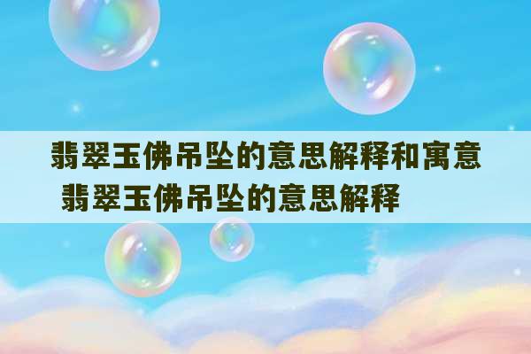 翡翠玉佛吊坠的意思解释和寓意 翡翠玉佛吊坠的意思解释-第1张图片-文玩群