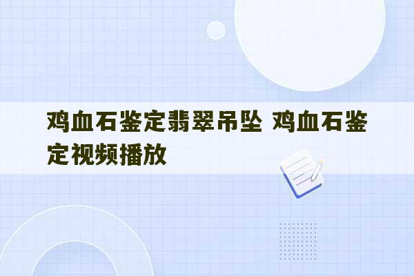 鸡血石鉴定翡翠吊坠 鸡血石鉴定视频播放-第1张图片-文玩群