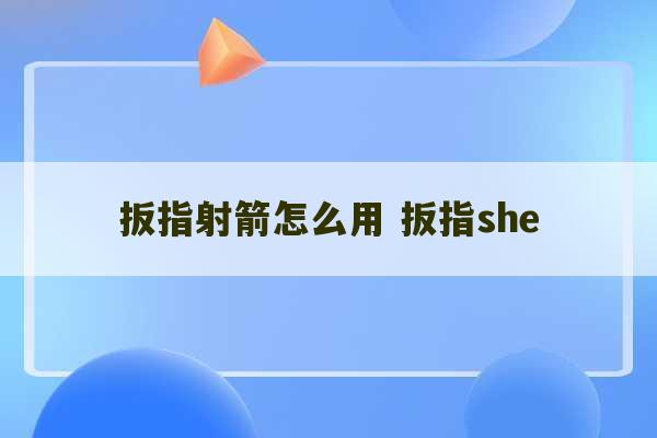 扳指射箭怎么用 扳指she-第1张图片-文玩群