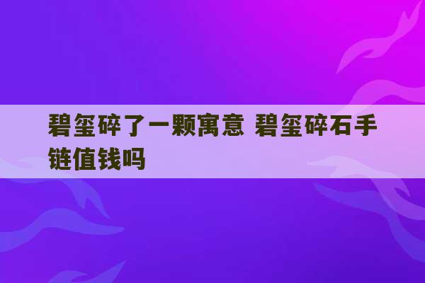 碧玺碎了一颗寓意 碧玺碎石手链值钱吗-第1张图片-文玩群