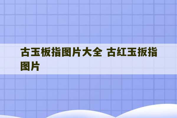 古玉板指图片大全 古红玉扳指图片-第1张图片-文玩群