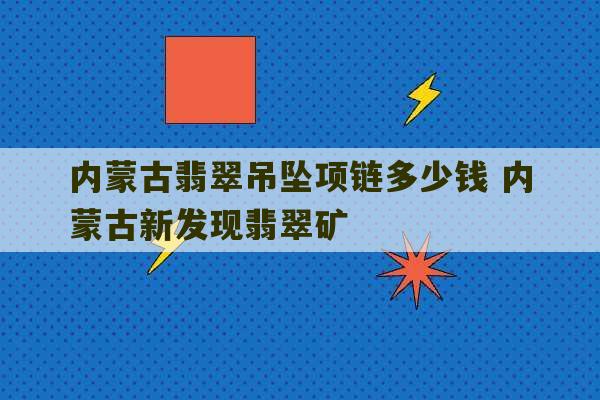 内蒙古翡翠吊坠项链多少钱 内蒙古新发现翡翠矿-第1张图片-文玩群