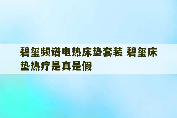 碧玺频谱电热床垫套装 碧玺床垫热疗是真是假-第1张图片-文玩群