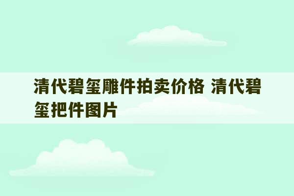 清代碧玺雕件拍卖价格 清代碧玺把件图片-第1张图片-文玩群