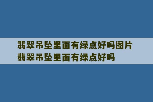 翡翠吊坠里面有绿点好吗图片 翡翠吊坠里面有绿点好吗-第1张图片-文玩群