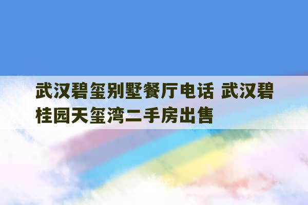 武汉碧玺别墅餐厅电话 武汉碧桂园天玺湾二手房出售-第1张图片-文玩群