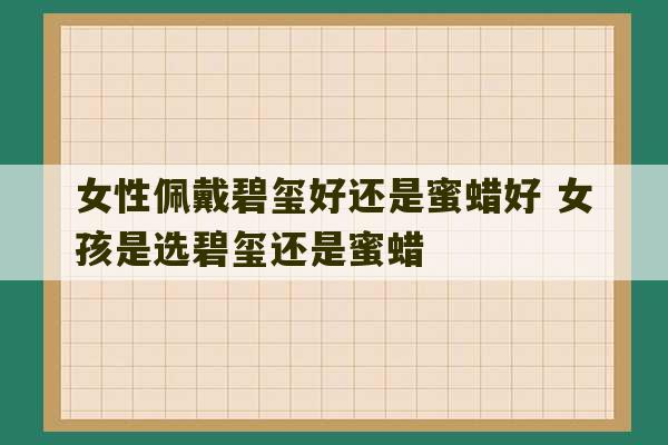 女性佩戴碧玺好还是蜜蜡好 女孩是选碧玺还是蜜蜡-第1张图片-文玩群