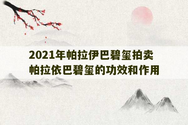 2021年帕拉伊巴碧玺拍卖 帕拉依巴碧玺的功效和作用-第1张图片-文玩群