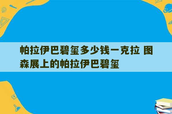 帕拉伊巴碧玺多少钱一克拉 图森展上的帕拉伊巴碧玺-第1张图片-文玩群