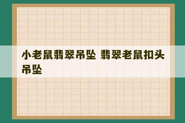 小老鼠翡翠吊坠 翡翠老鼠扣头吊坠-第1张图片-文玩群