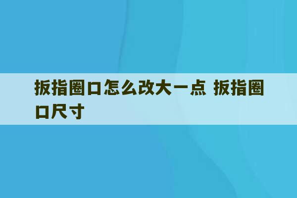 扳指圈口怎么改大一点 扳指圈口尺寸-第1张图片-文玩群