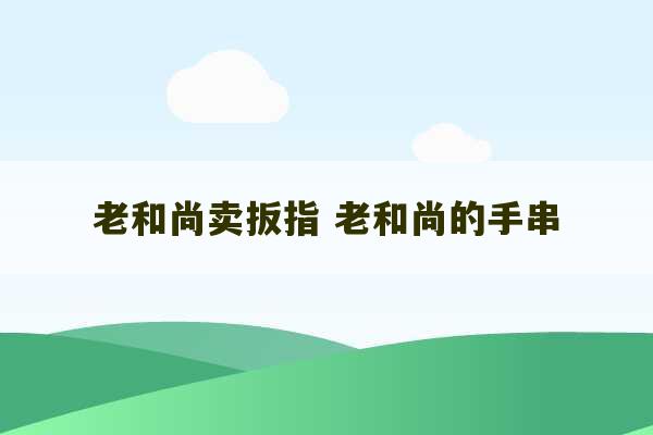 老和尚卖扳指 老和尚的手串-第1张图片-文玩群