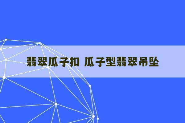 翡翠瓜子扣 瓜子型翡翠吊坠-第1张图片-文玩群