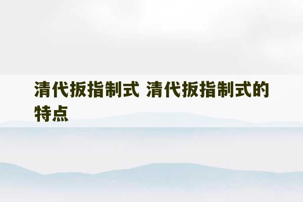 清代扳指制式 清代扳指制式的特点-第1张图片-文玩群