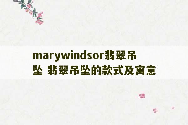 marywindsor翡翠吊坠 翡翠吊坠的款式及寓意-第1张图片-文玩群