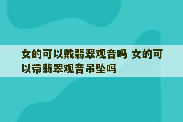 女的可以戴翡翠观音吗 女的可以带翡翠观音吊坠吗-第1张图片-文玩群