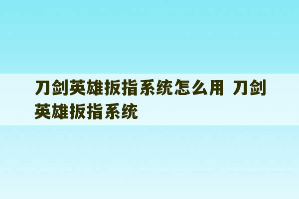 刀剑英雄扳指系统怎么用 刀剑英雄扳指系统-第1张图片-文玩群