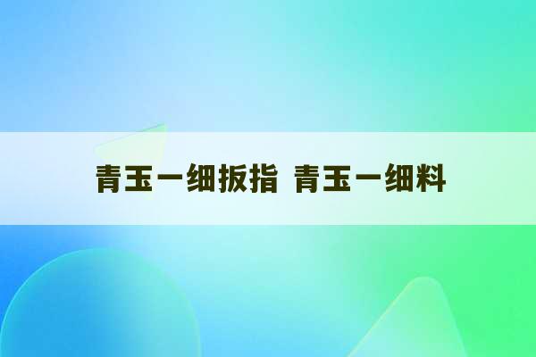 青玉一细扳指 青玉一细料-第1张图片-文玩群