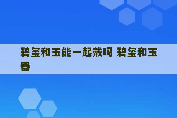 碧玺和玉能一起戴吗 碧玺和玉器-第1张图片-文玩群