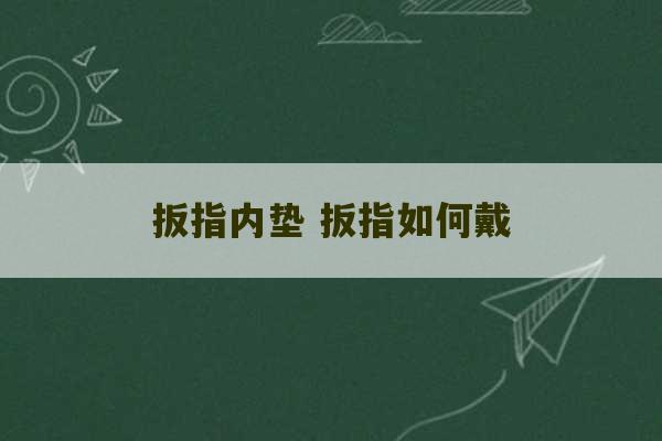 扳指内垫 扳指如何戴-第1张图片-文玩群