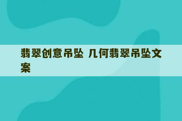 翡翠创意吊坠 几何翡翠吊坠文案-第1张图片-文玩群