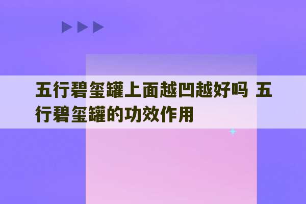 五行碧玺罐上面越凹越好吗 五行碧玺罐的功效作用-第1张图片-文玩群